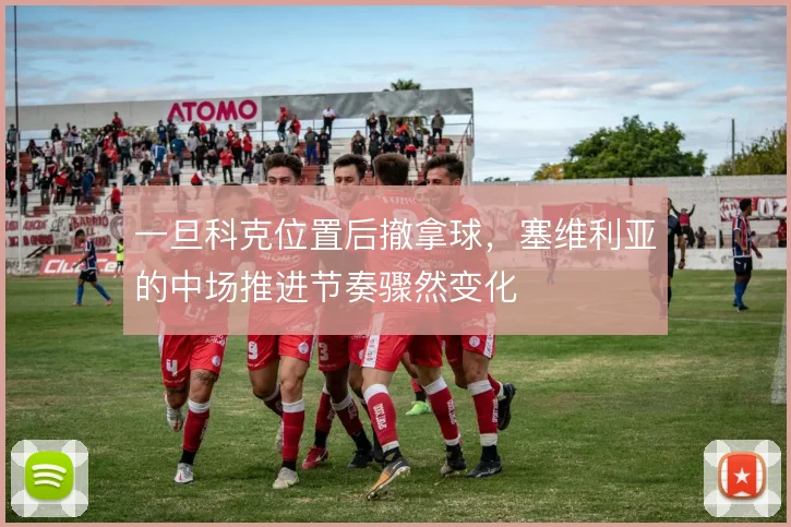 一旦科克位置后撤拿球,塞维利亚的中场推进节奏骤然变化