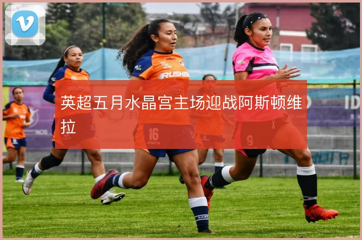 英超五月水晶宫主场迎战阿斯顿维拉