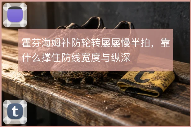 霍芬海姆补防轮转屡屡慢半拍,靠什么撑住防线宽度与纵深