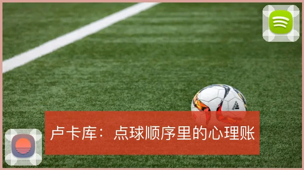 卢卡库:点球顺序里的心理账
