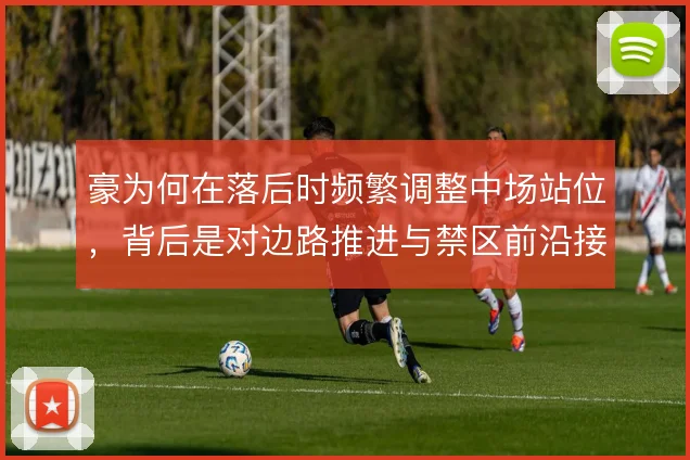 豪为何在落后时频繁调整中场站位,背后是对边路推进与禁区前沿接应的取舍