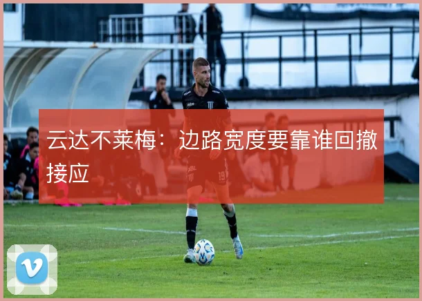 云达不莱梅:边路宽度要靠谁回撤接应