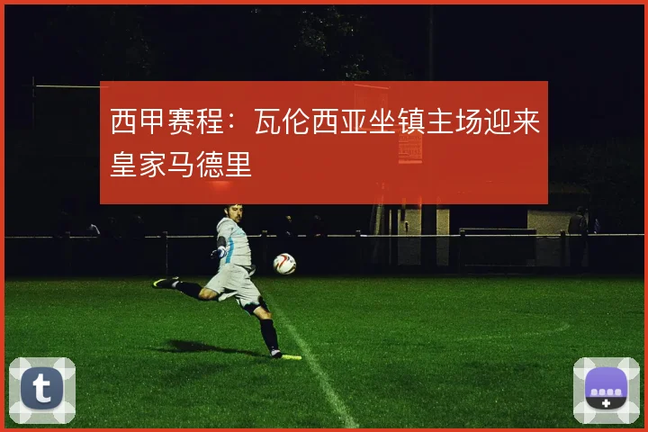 西甲赛程:瓦伦西亚坐镇主场迎来皇家马德里