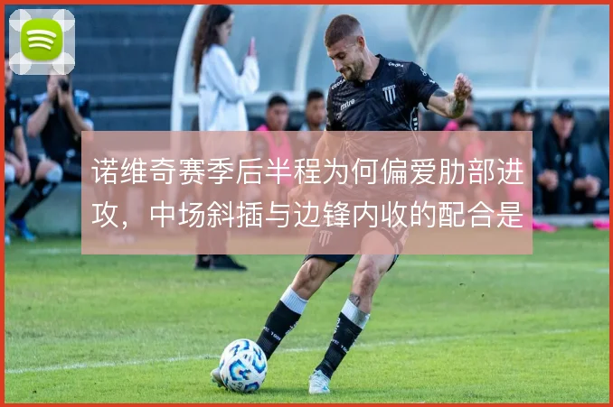 诺维奇赛季后半程为何偏爱肋部进攻，中场斜插与边锋内收的配合是解题关键