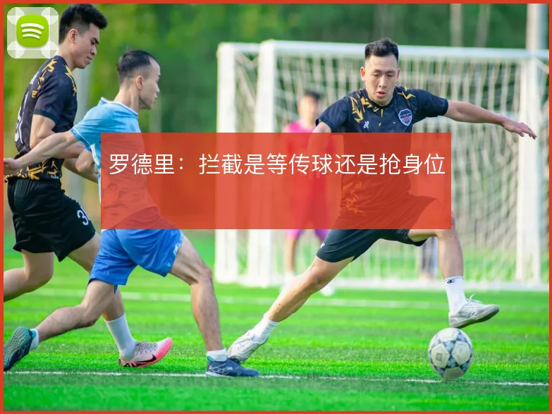 罗德里:拦截是等传球还是抢身位