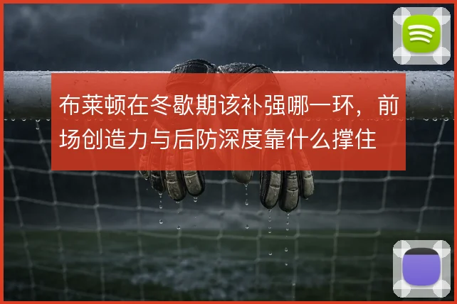 布莱顿在冬歇期该补强哪一环,前场创造力与后防深度靠什么撑住