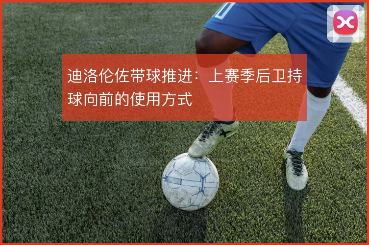 迪洛伦佐带球推进:上赛季后卫持球向前的使用方式