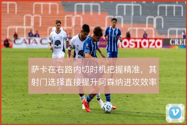 萨卡在右路内切时机把握精准,其射门选择直接提升阿森纳进攻效率