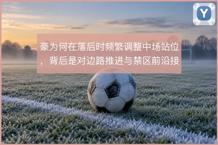 豪为何在落后时频繁调整中场站位，背后是对边路推进与禁区前沿接应的取舍