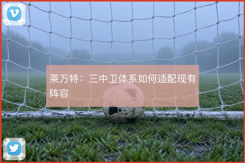 莱万特:三中卫体系如何适配现有阵容