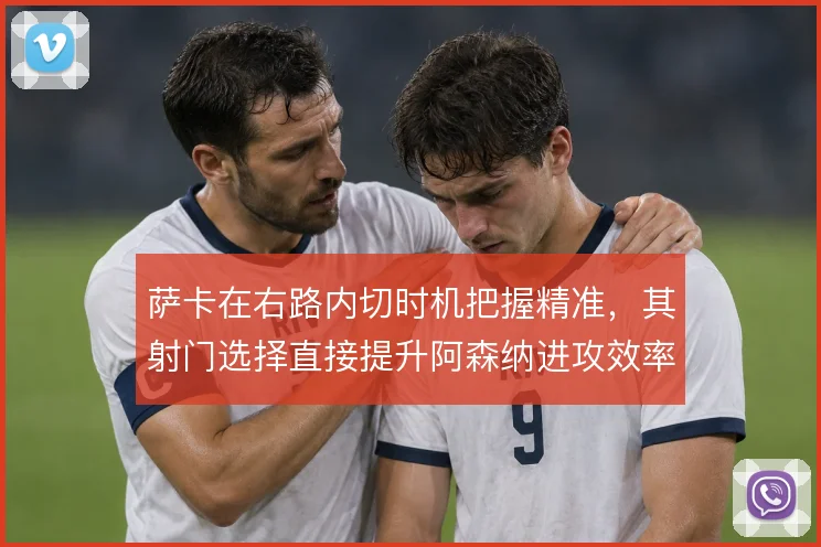 萨卡在右路内切时机把握精准,其射门选择直接提升阿森纳进攻效率