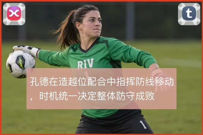 孔德在造越位配合中指挥防线移动,时机统一决定整体防守成败
