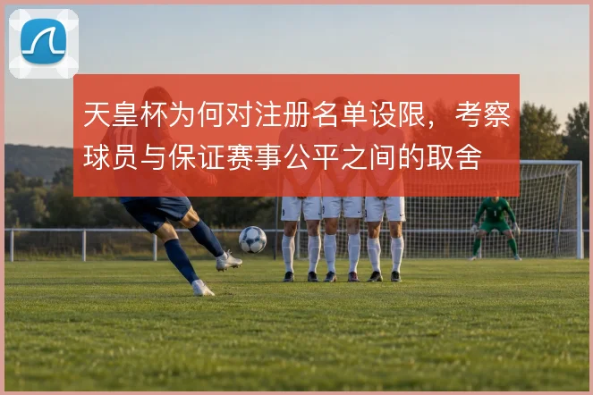 天皇杯为何对注册名单设限,考察球员与保证赛事公平之间的取舍