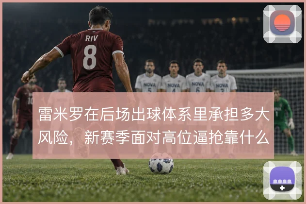 雷米罗在后场出球体系里承担多大风险，新赛季面对高位逼抢靠什么撑住