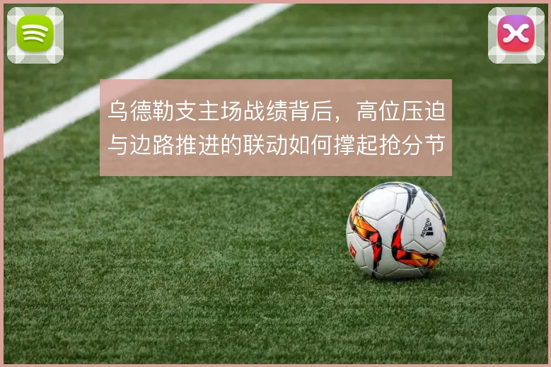 乌德勒支主场战绩背后，高位压迫与边路推进的联动如何撑起抢分节奏