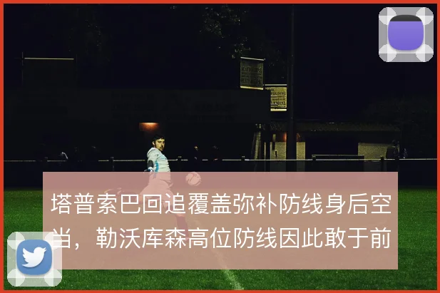 塔普索巴回追覆盖弥补防线身后空当,勒沃库森高位防线因此敢于前压