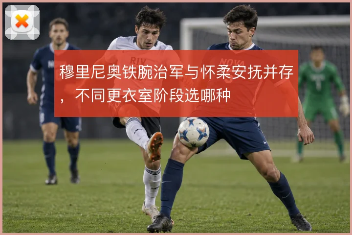 穆里尼奥铁腕治军与怀柔安抚并存,不同更衣室阶段选哪种