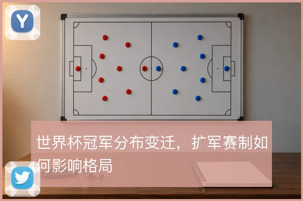 世界杯冠军分布变迁,扩军赛制如何影响格局