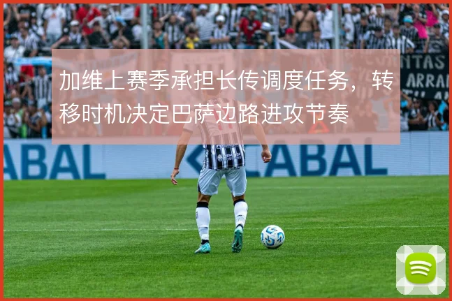 加维上赛季承担长传调度任务,转移时机决定巴萨边路进攻节奏