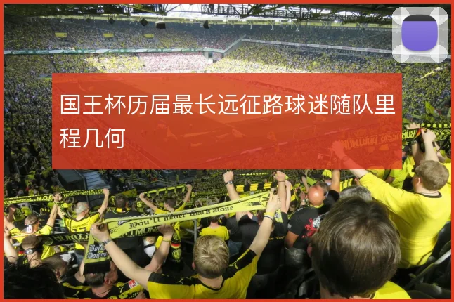 国王杯历届最长远征路球迷随队里程几何