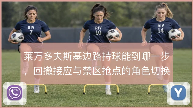 莱万多夫斯基边路持球能到哪一步,回撤接应与禁区抢点的角色切换怎么解