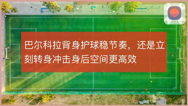 巴尔科拉背身护球稳节奏,还是立刻转身冲击身后空间更高效