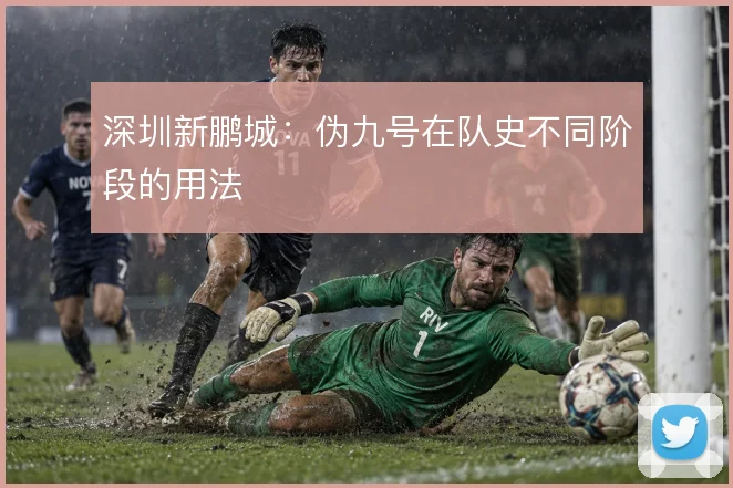 深圳新鹏城:伪九号在队史不同阶段的用法