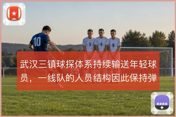 武汉三镇球探体系持续输送年轻球员,一线队的人员结构因此保持弹性