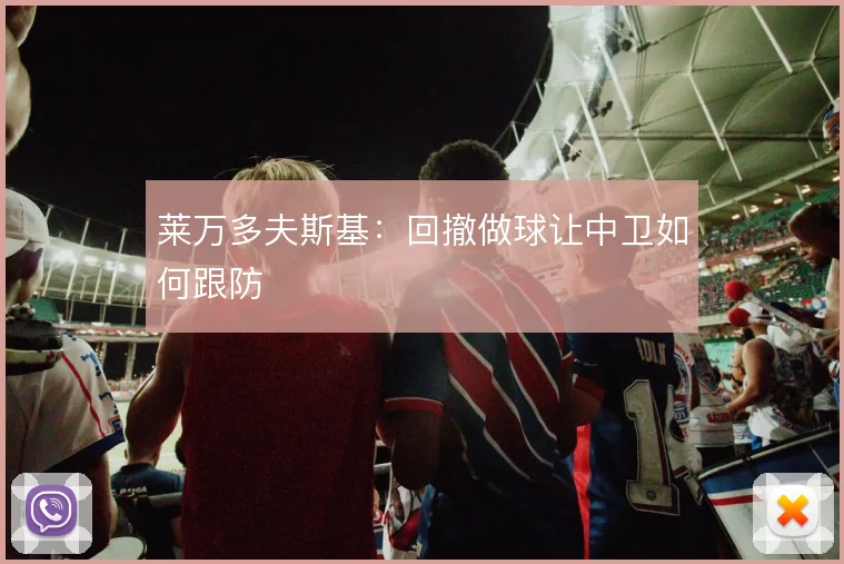 莱万多夫斯基:回撤做球让中卫如何跟防