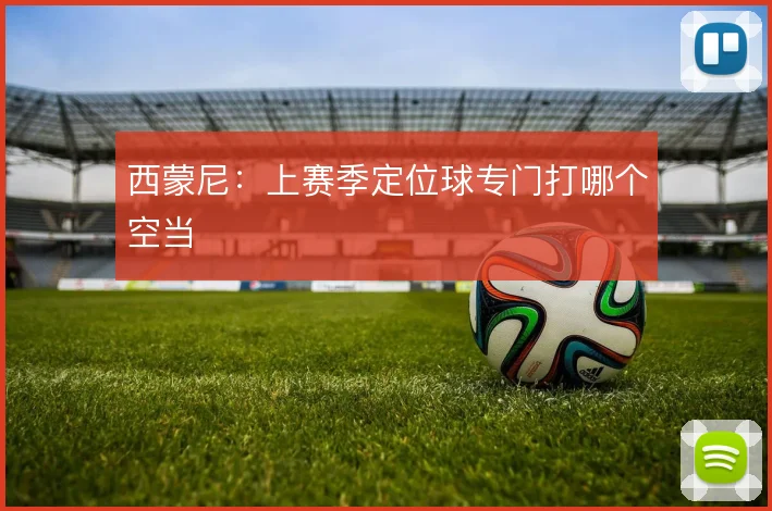 西蒙尼:上赛季定位球专门打哪个空当