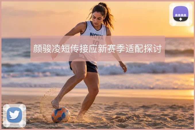 颜骏凌短传接应新赛季适配探讨