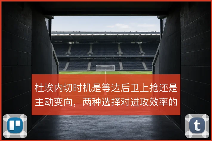 杜埃内切时机是等边后卫上抢还是主动变向,两种选择对进攻效率的影响不同