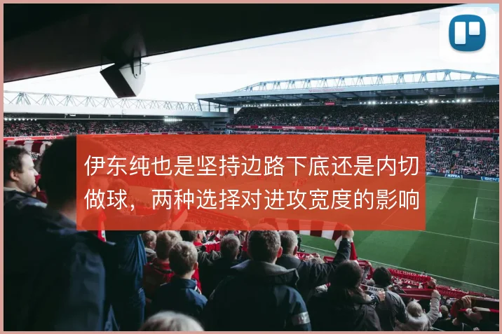 伊东纯也是坚持边路下底还是内切做球，两种选择对进攻宽度的影响