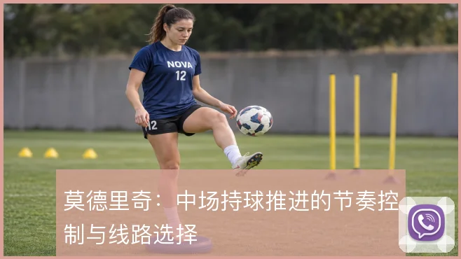 莫德里奇：中场持球推进的节奏控制与线路选择