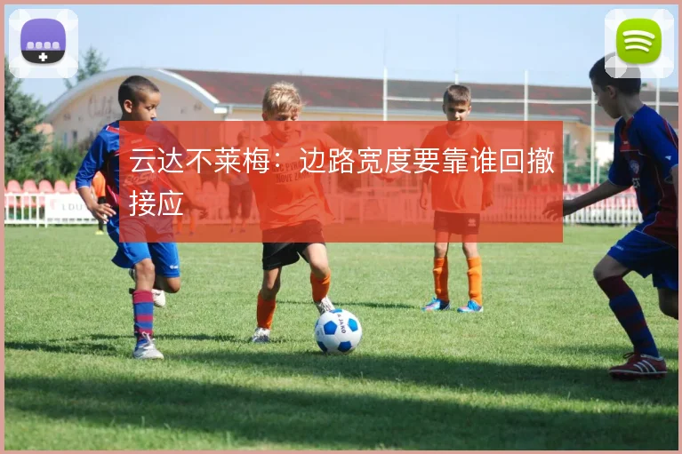 云达不莱梅:边路宽度要靠谁回撤接应