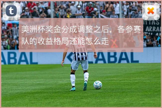 美洲杯奖金分成调整之后,各参赛队的收益格局还能怎么走