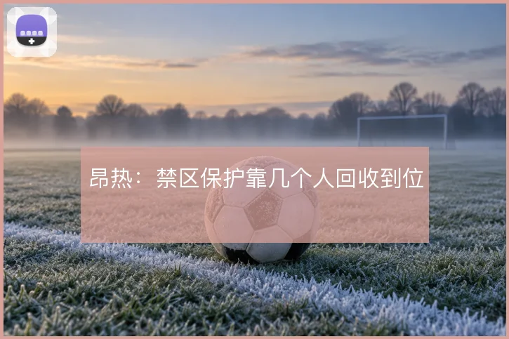 昂热:禁区保护靠几个人回收到位