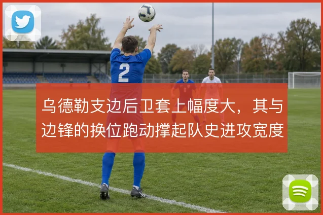 乌德勒支边后卫套上幅度大,其与边锋的换位跑动撑起队史进攻宽度