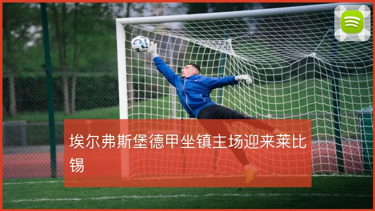 埃尔弗斯堡德甲坐镇主场迎来莱比锡