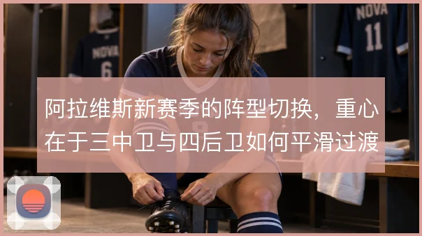 阿拉维斯新赛季的阵型切换,重心在于三中卫与四后卫如何平滑过渡