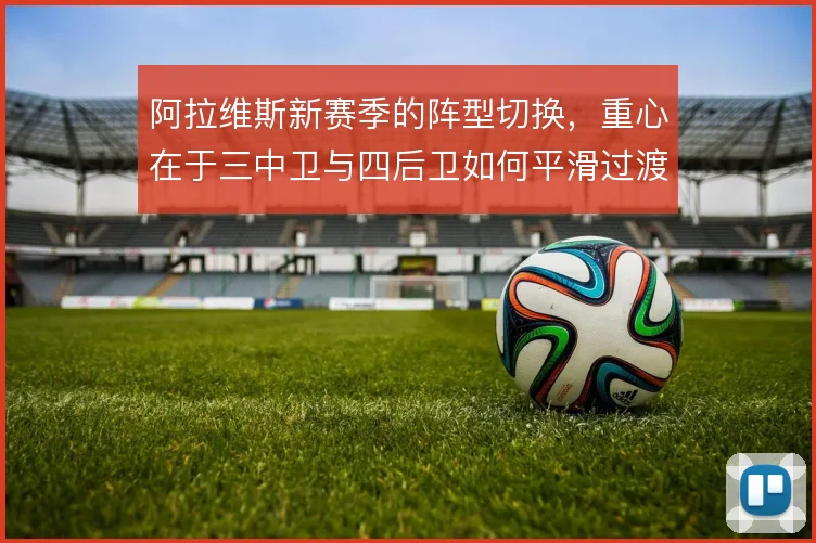 阿拉维斯新赛季的阵型切换，重心在于三中卫与四后卫如何平滑过渡