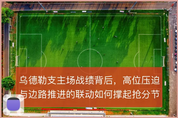 乌德勒支主场战绩背后，高位压迫与边路推进的联动如何撑起抢分节奏
