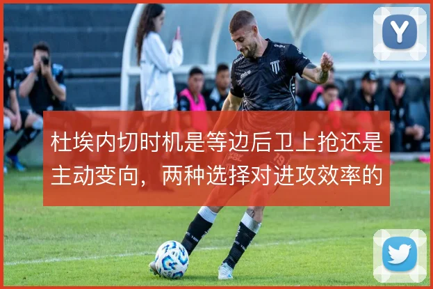 杜埃内切时机是等边后卫上抢还是主动变向，两种选择对进攻效率的影响不同