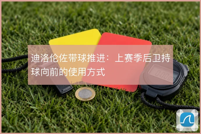 迪洛伦佐带球推进:上赛季后卫持球向前的使用方式