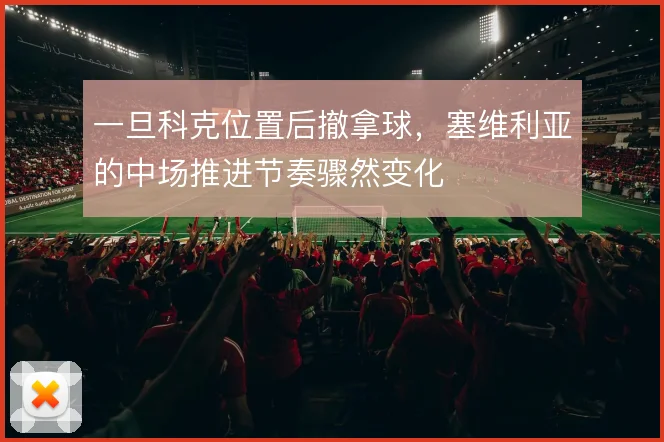 一旦科克位置后撤拿球,塞维利亚的中场推进节奏骤然变化
