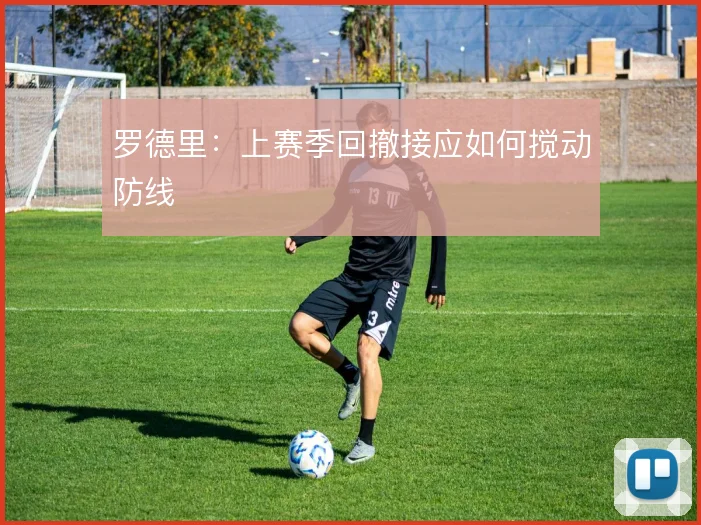罗德里:上赛季回撤接应如何搅动防线