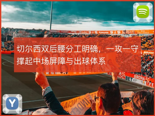 切尔西双后腰分工明确,一攻一守撑起中场屏障与出球体系