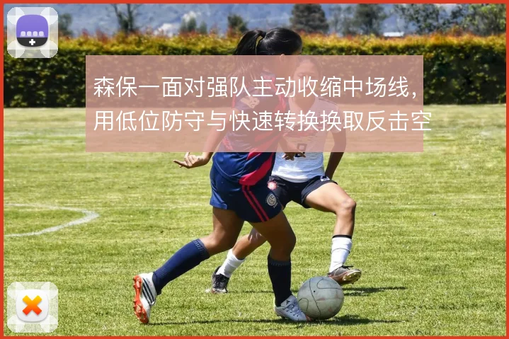森保一面对强队主动收缩中场线,用低位防守与快速转换换取反击空间
