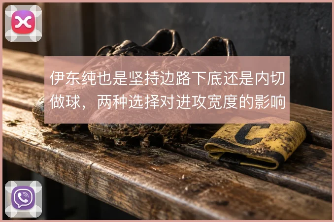 伊东纯也是坚持边路下底还是内切做球,两种选择对进攻宽度的影响
