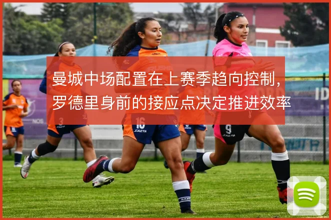 曼城中场配置在上赛季趋向控制，罗德里身前的接应点决定推进效率